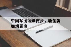 爱游戏官网入口-包含中国军团凌波微步，斩金牌如切豆腐的词条