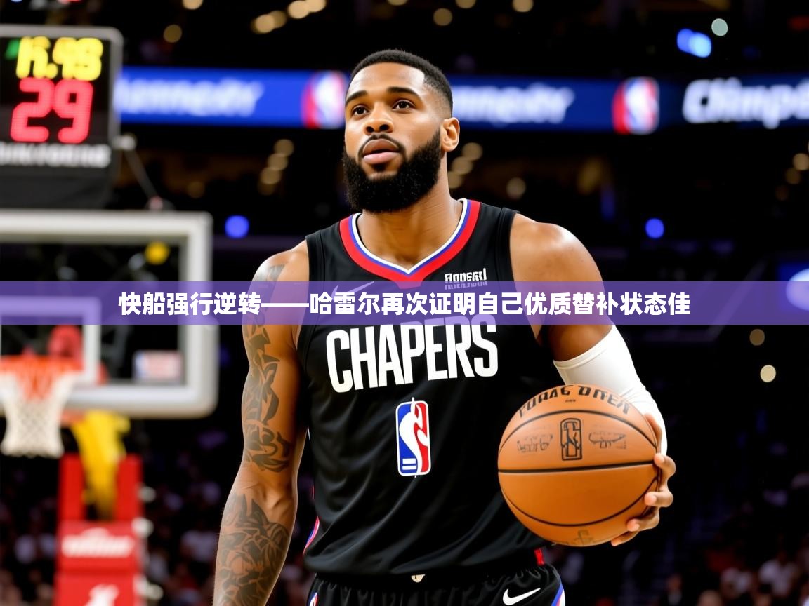 2025爱游戏登录平台快船强行逆转——哈雷尔再次证明自己优质替补状态佳  第4张