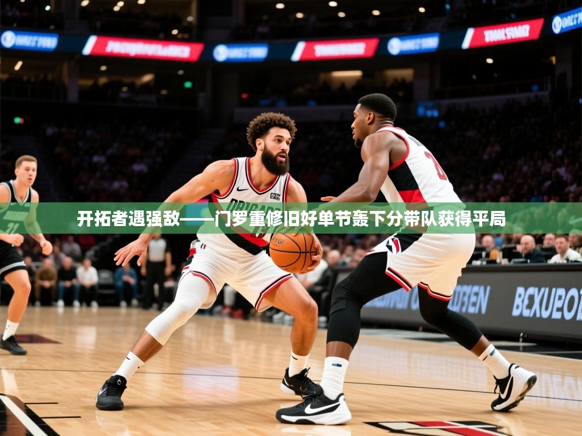 2025爱游戏开拓者遇强敌——门罗重修旧好单节轰下分带队获得平局  第2张